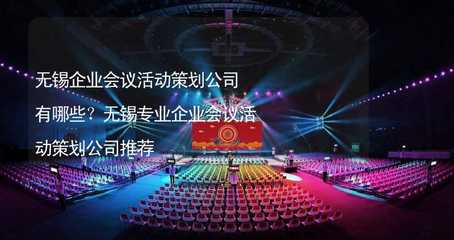 无锡企业会议活动策划公司有哪些?无锡专业企业会议活动策划公司推荐