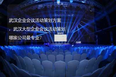 武汉企业会议活动策划方案,武汉大型企业会议活动策划哪家公司最专业?